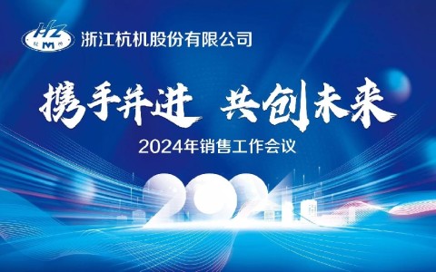 “携手并进·共创未来”浙江杭机股份有限公司2024年销售工作会议顺利召开